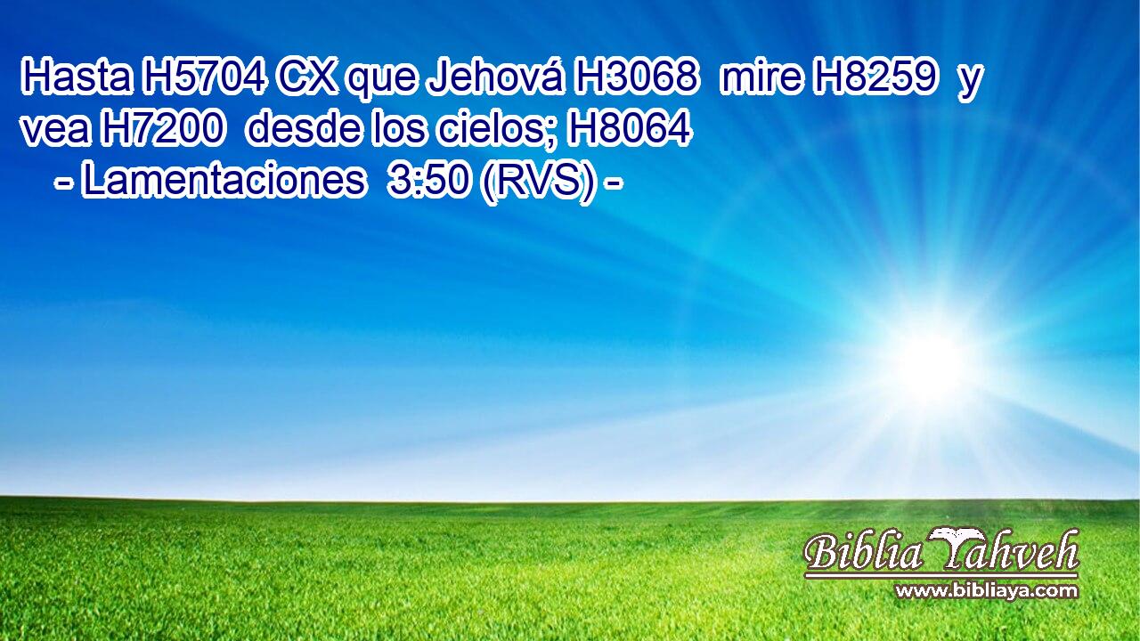 Hasta H5704 CX que Jehová H3068  mire H8259  y vea H7200  desde los cielos; H8064  