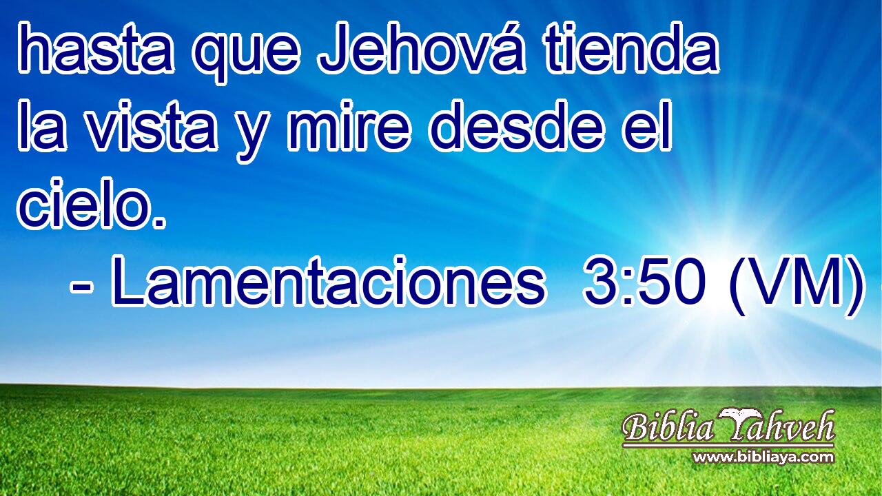  hasta que Jehová tienda la vista y mire desde el cielo. 