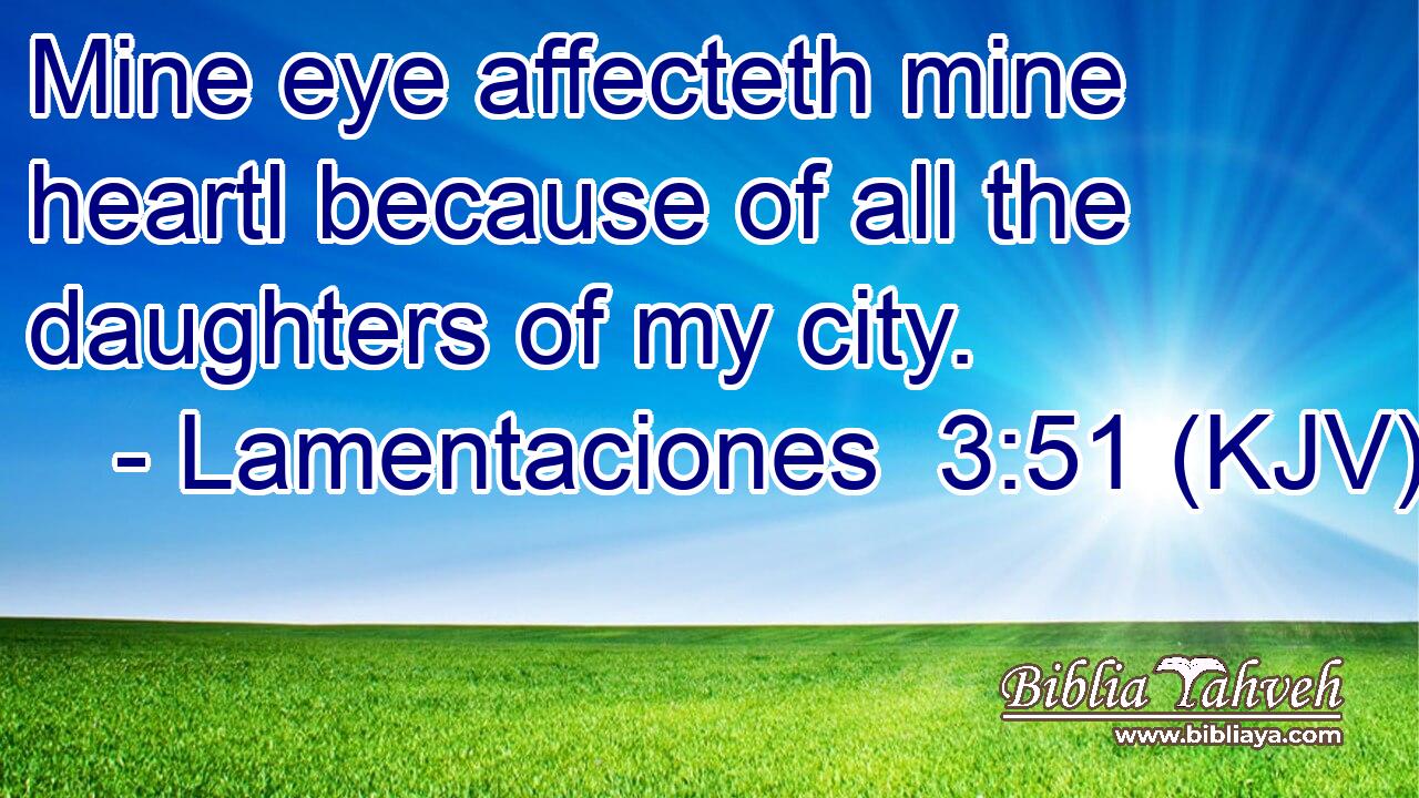 Mine eye affecteth mine heartl because of all the daughters of my city.