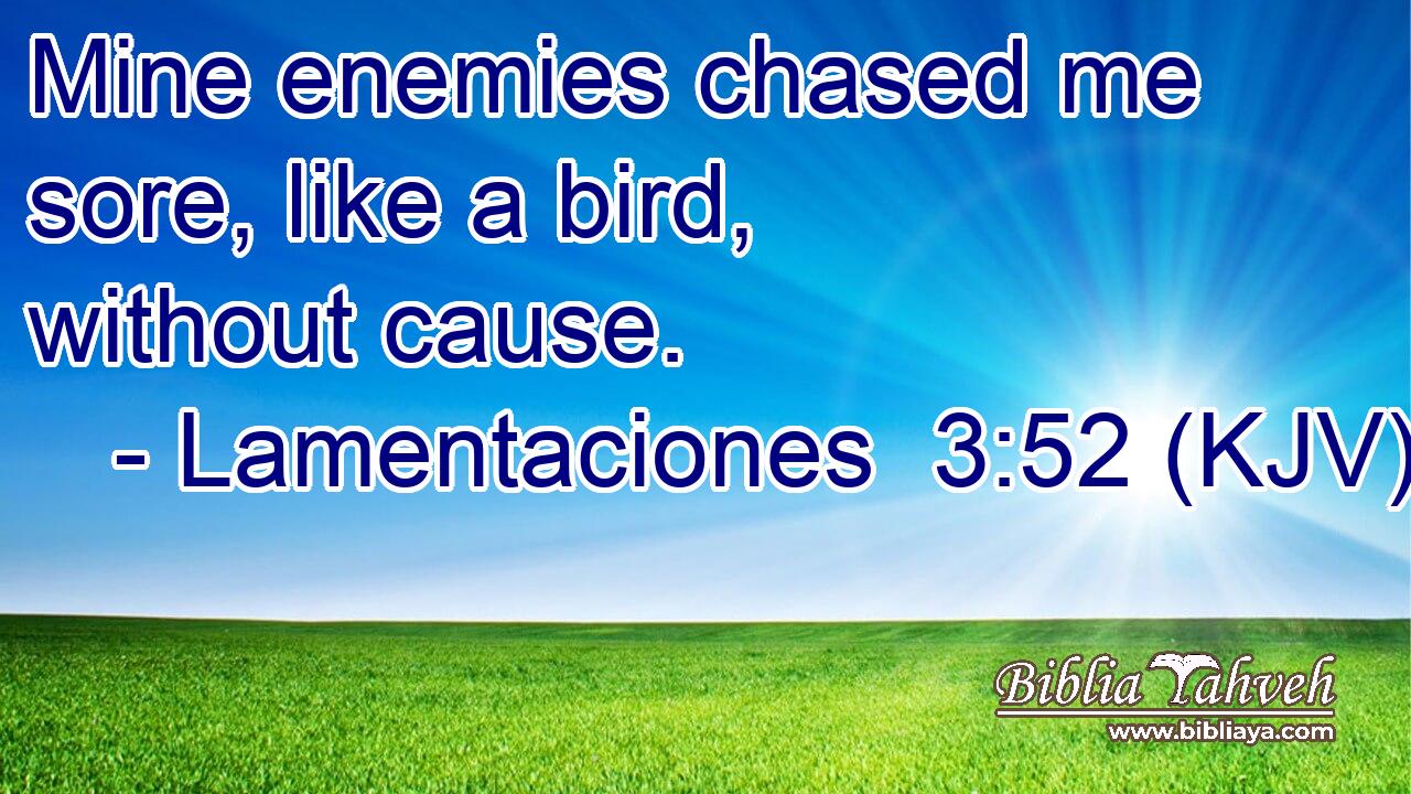 Mine enemies chased me sore, like a bird, without cause.