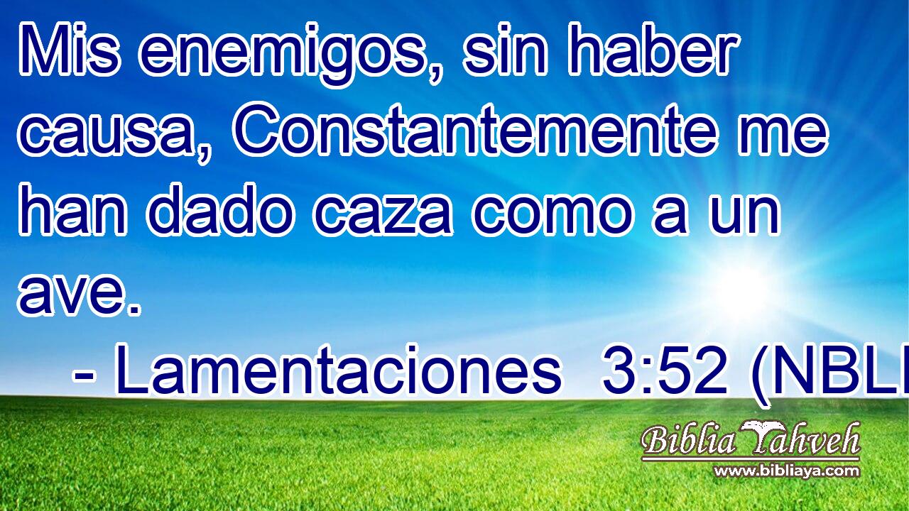  Mis enemigos, sin haber causa, Constantemente me han dado caza como a un ave. 