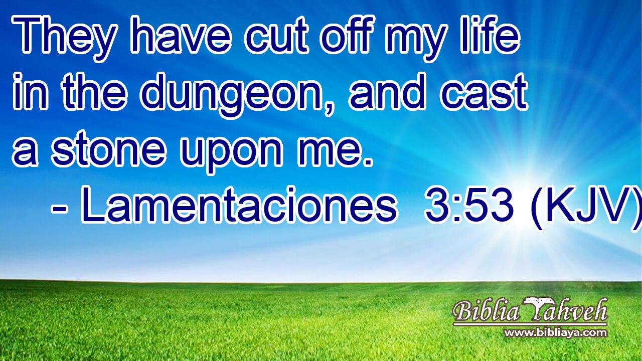 They have cut off my life in the dungeon, and cast a stone upon me.