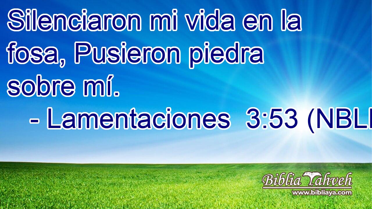  Silenciaron mi vida en la fosa, Pusieron piedra sobre mí. 