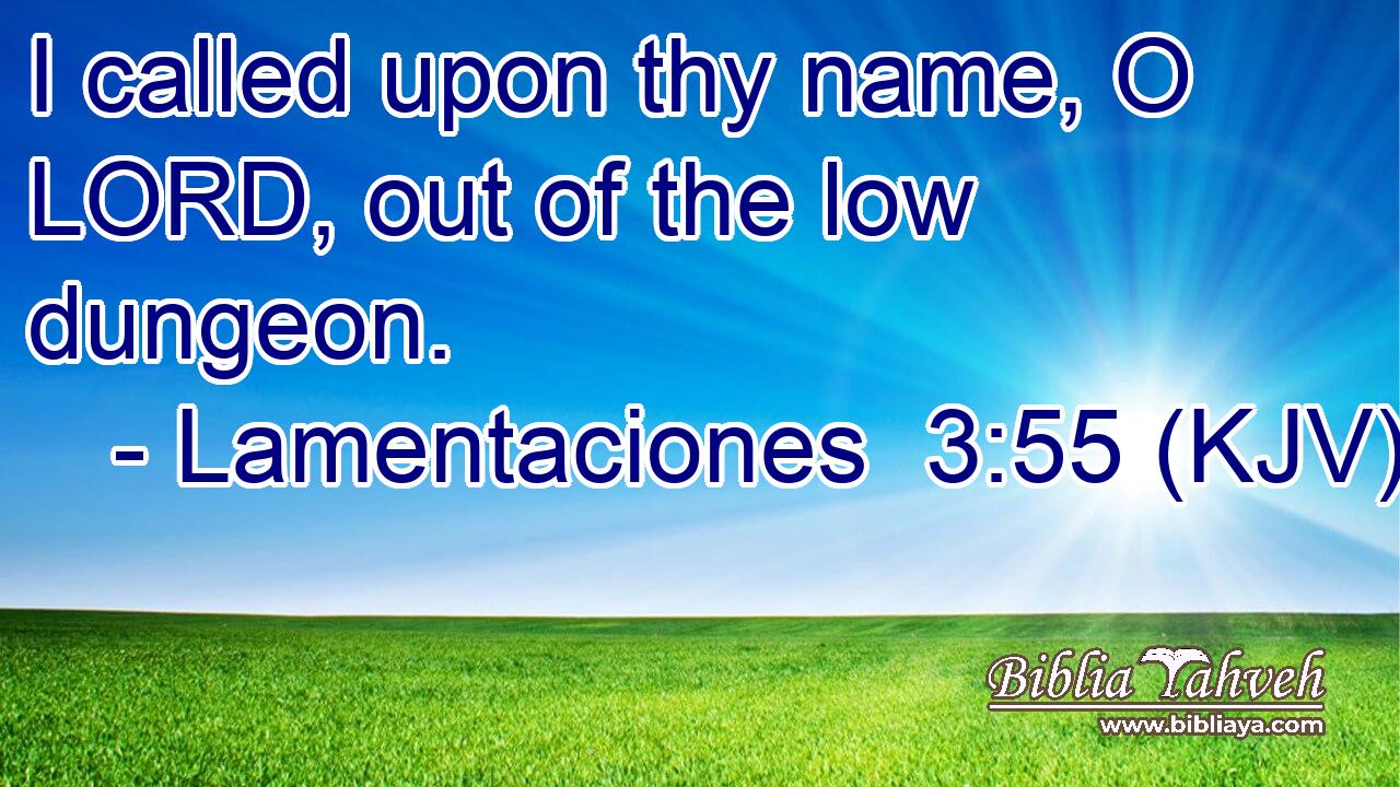 I called upon thy name, O LORD, out of the low dungeon.
