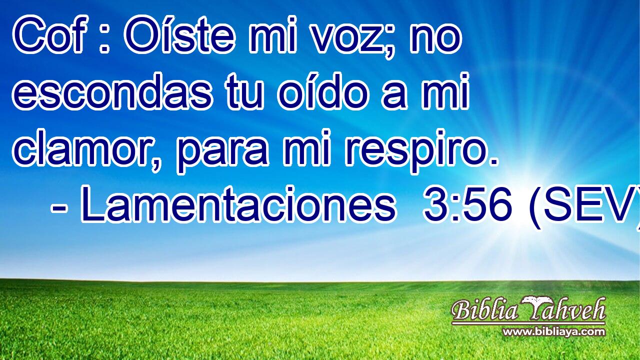 Cof : Oíste mi voz; no escondas tu oído a mi clamor, para mi respiro.