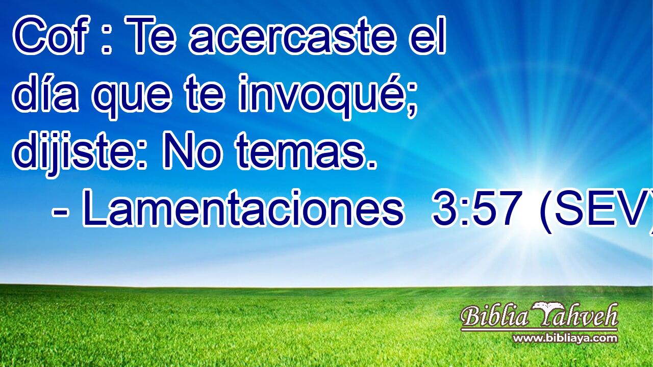 Cof : Te acercaste el día que te invoqué; dijiste: No temas.