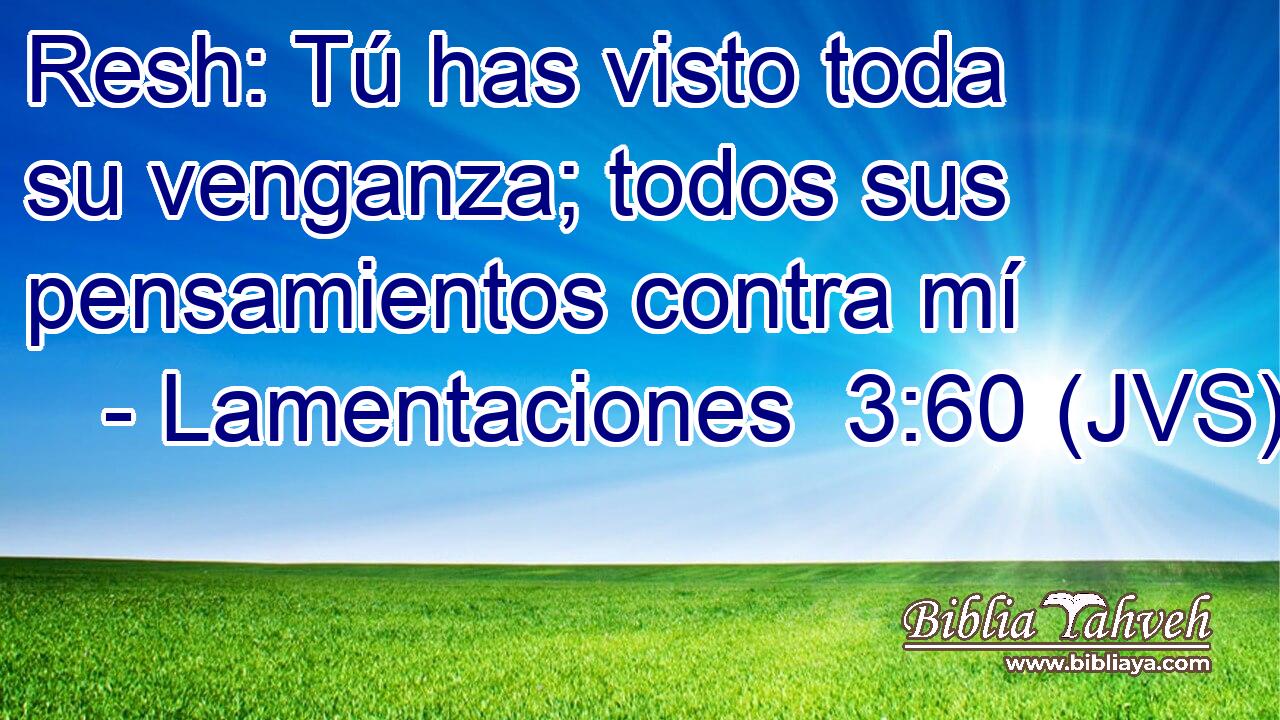 Resh: Tú has visto toda su venganza; todos sus pensamientos contra mí