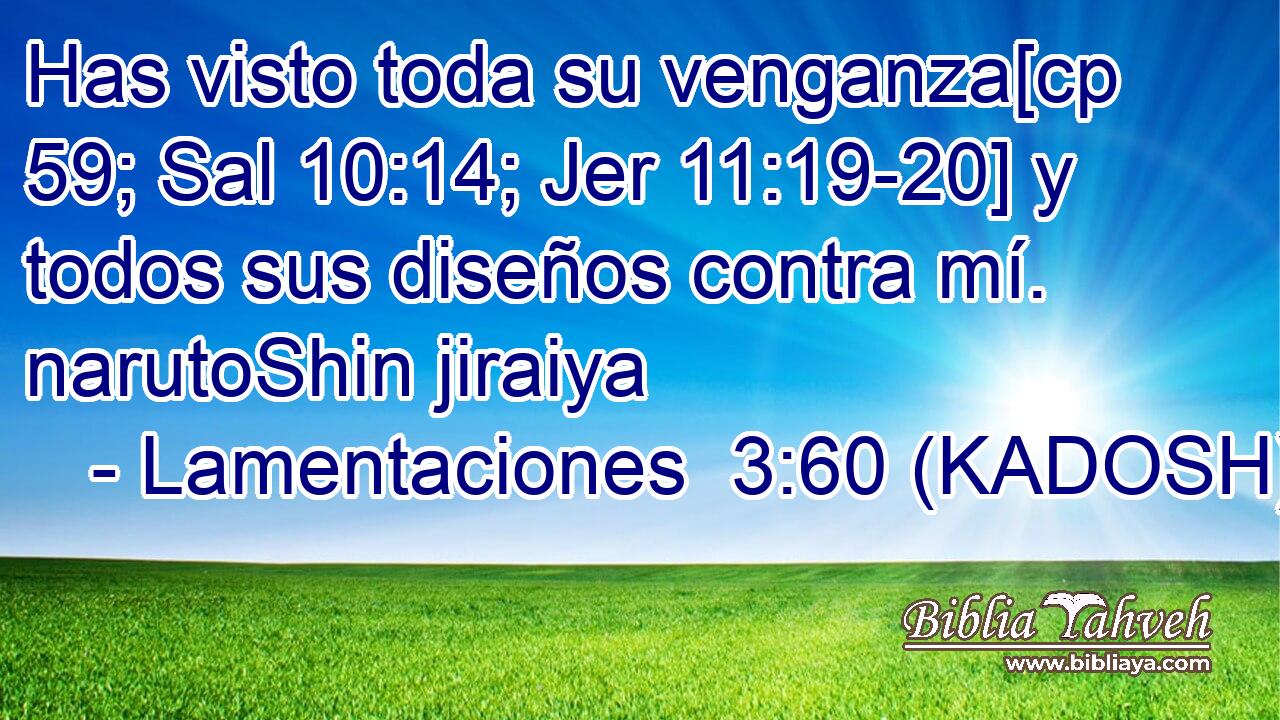  Has visto toda su venganza[cp 59; Sal 10:14; Jer 11:19-20] y todos sus diseños contra mí. narutoShin jiraiya 