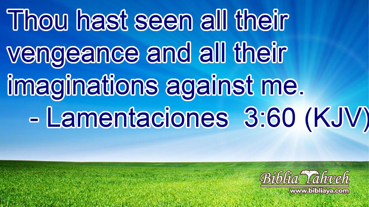 Thou hast seen all their vengeance and all their imaginations against me.