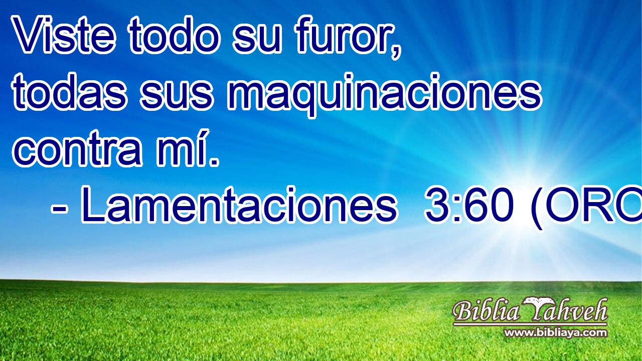  Viste todo su furor, todas sus maquinaciones contra mí. 