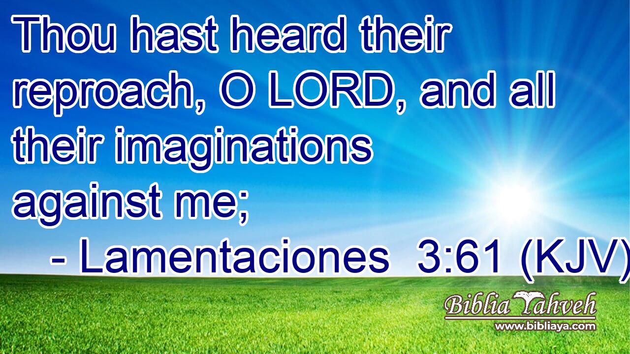 Thou hast heard their reproach, O LORD, and all their imaginations against me;