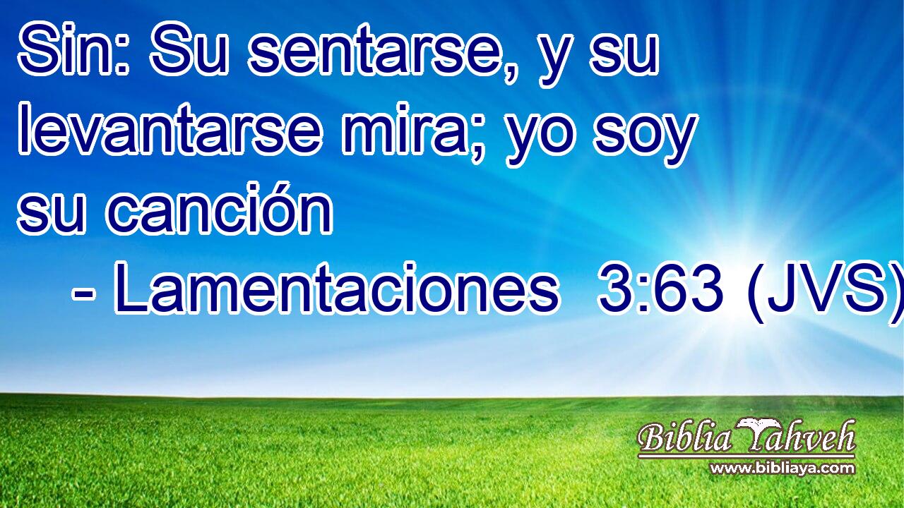 Sin: Su sentarse, y su levantarse mira; yo soy su canción
