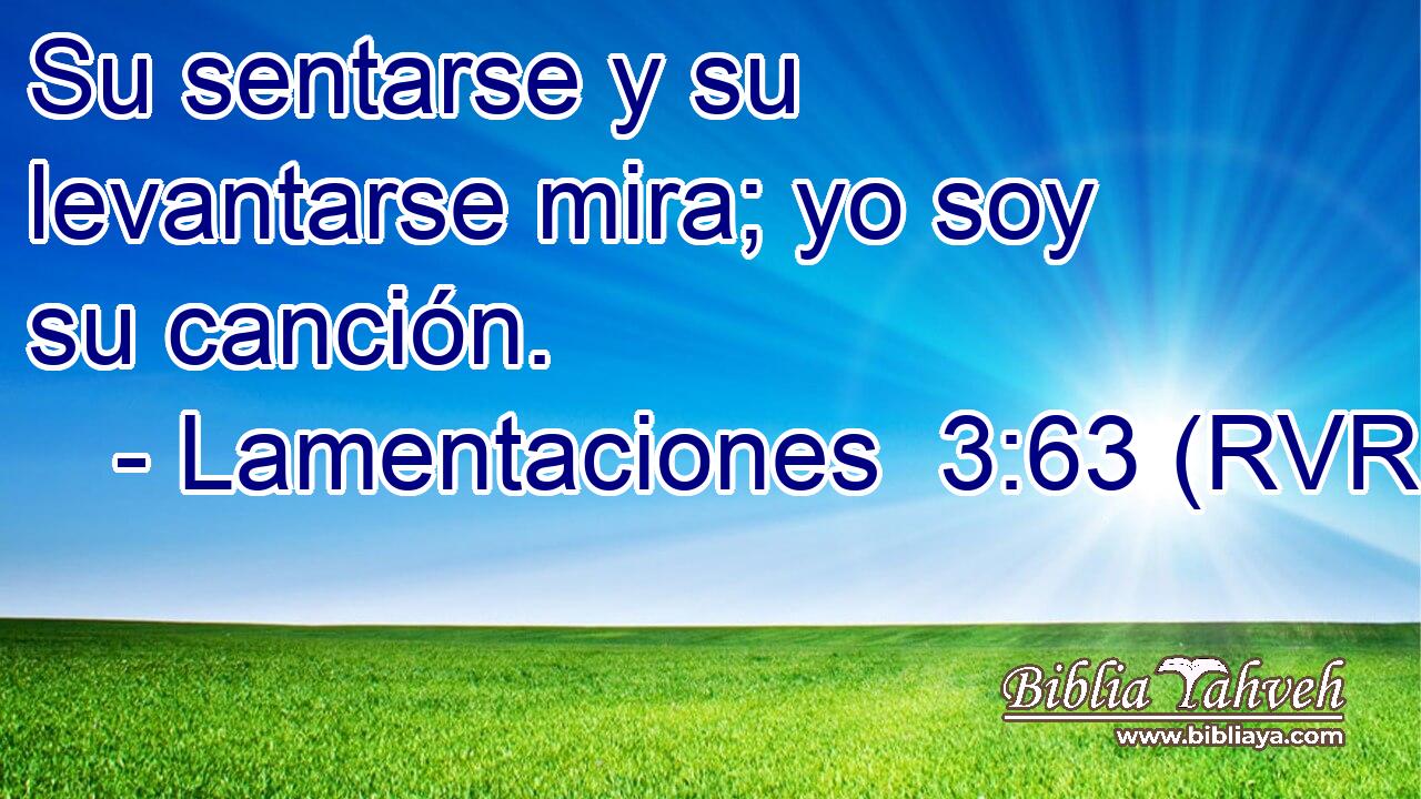 Su sentarse y su levantarse mira; yo soy su canción.