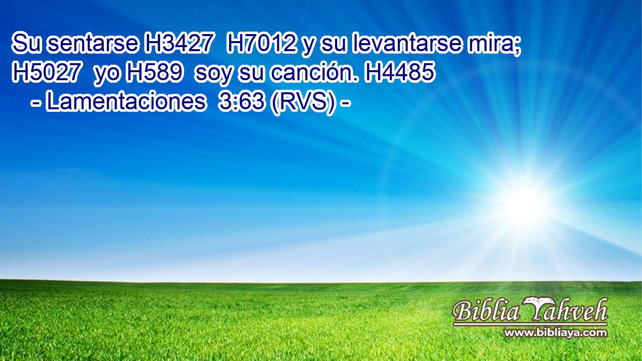 Su sentarse H3427  H7012 y su levantarse mira; H5027  yo H589  soy su canción. H4485  