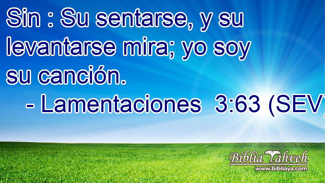 Sin : Su sentarse, y su levantarse mira; yo soy su canción.