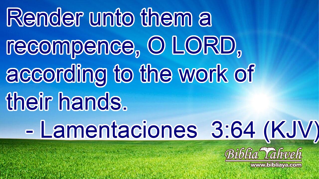 Render unto them a recompence, O LORD, according to the work of their hands.