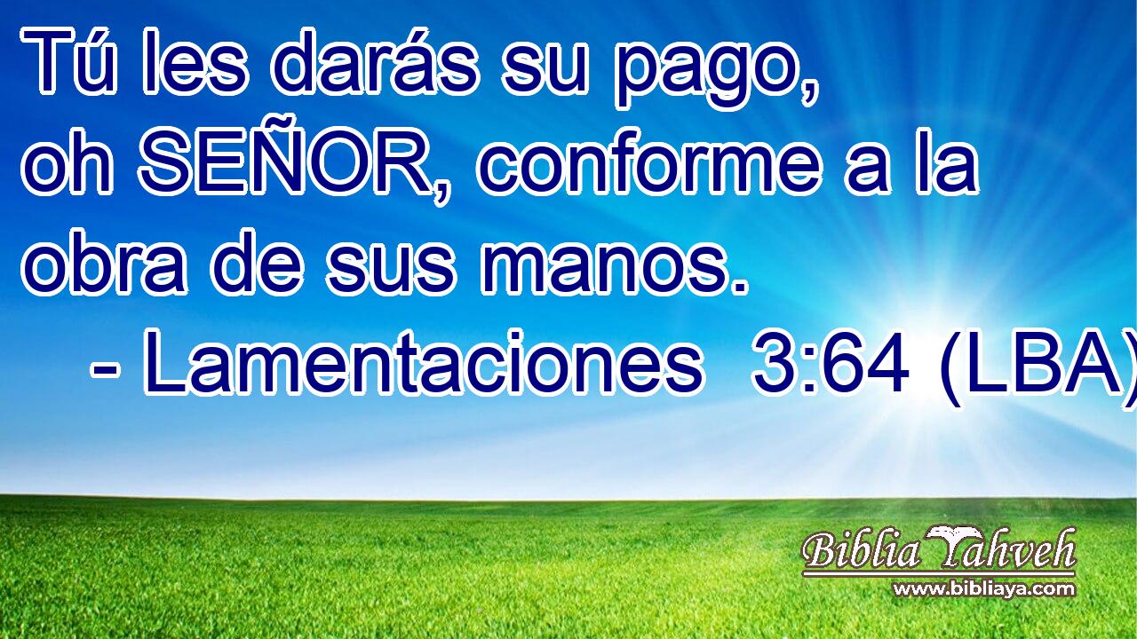 Tú les darás su pago, oh SEÑOR, conforme a la obra de sus manos.