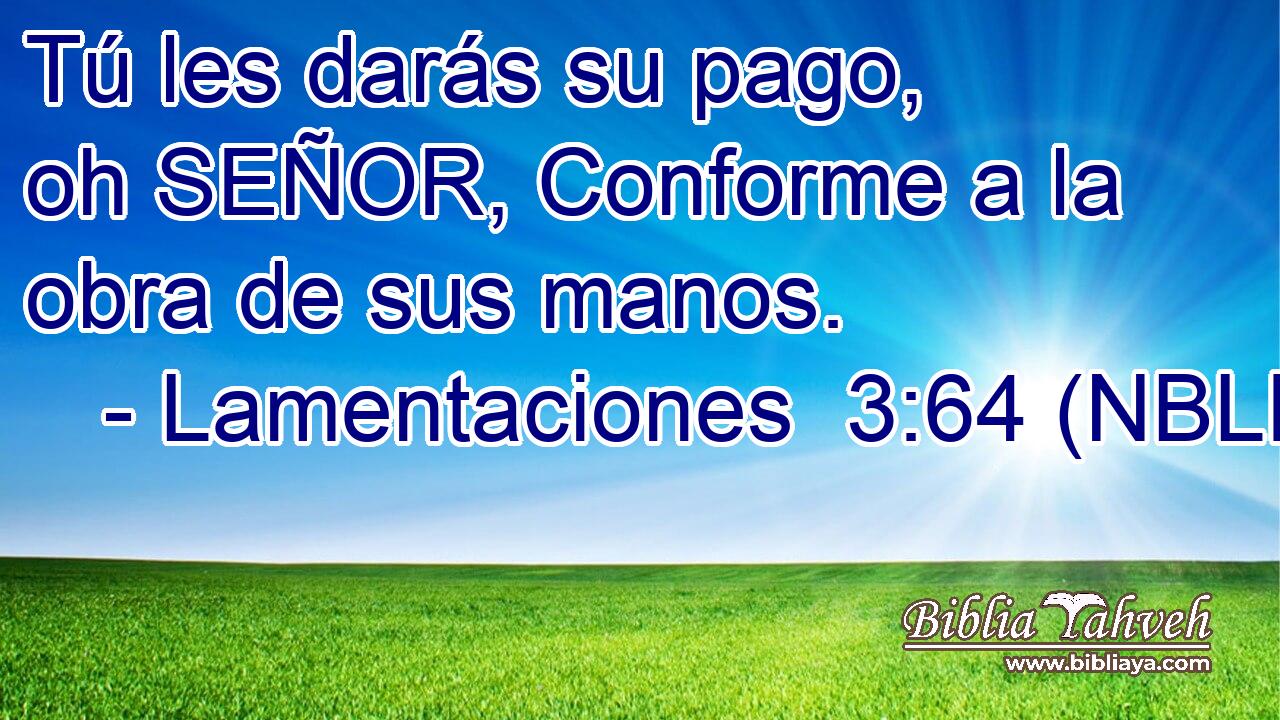  Tú les darás su pago, oh SEÑOR, Conforme a la obra de sus manos. 