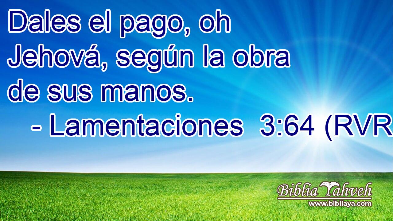 Dales el pago, oh Jehová, según la obra de sus manos.