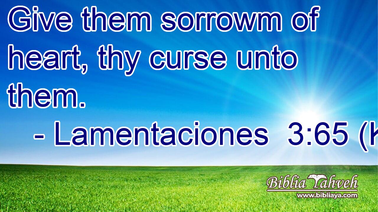 Give them sorrowm of heart, thy curse unto them.