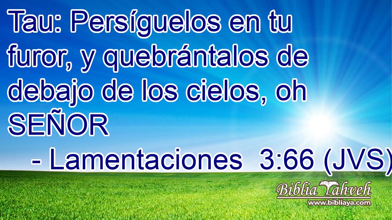 Tau: Persíguelos en tu furor, y quebrántalos de debajo de los cielos, oh SEÑOR