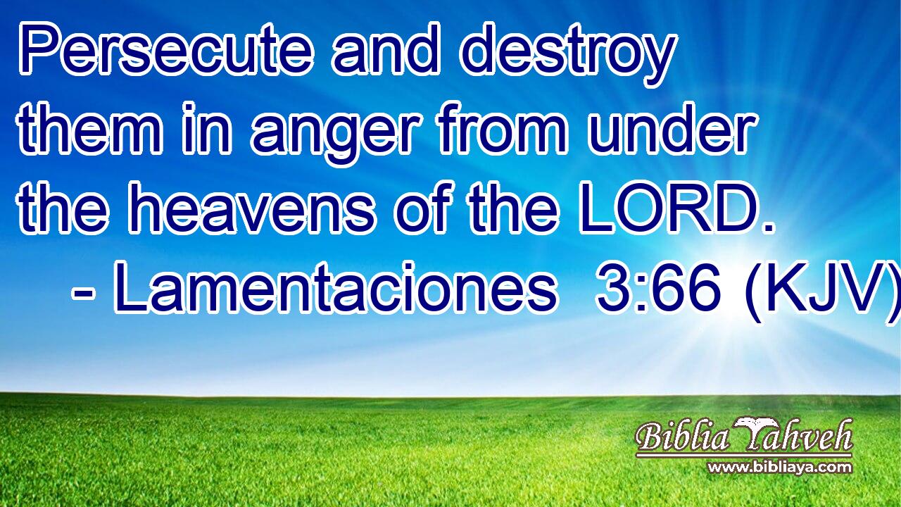 Persecute and destroy them in anger from under the heavens of the LORD.