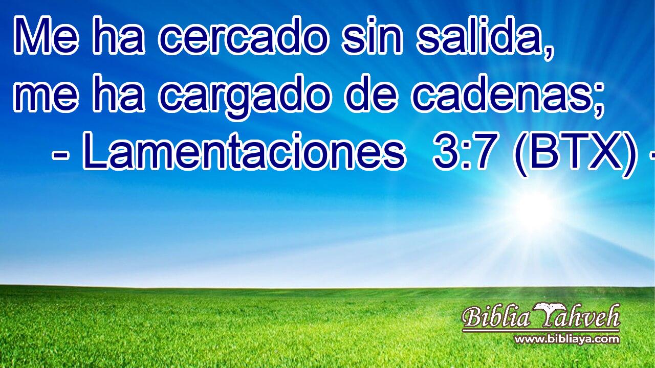 Me ha cercado sin salida, me ha cargado de cadenas;