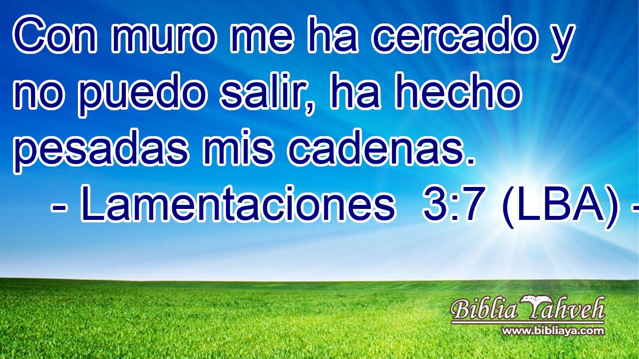 Con muro me ha cercado y no puedo salir, ha hecho pesadas mis cadenas.