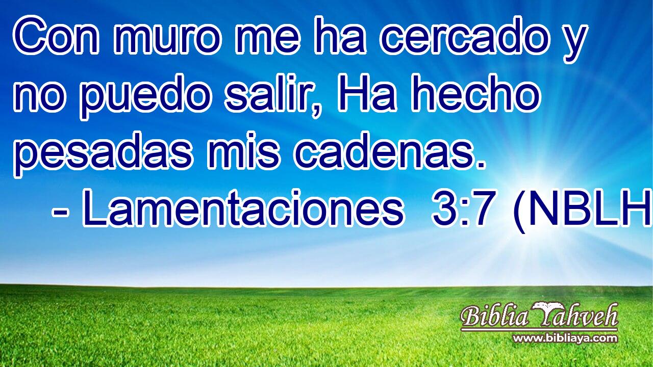  Con muro me ha cercado y no puedo salir, Ha hecho pesadas mis cadenas. 