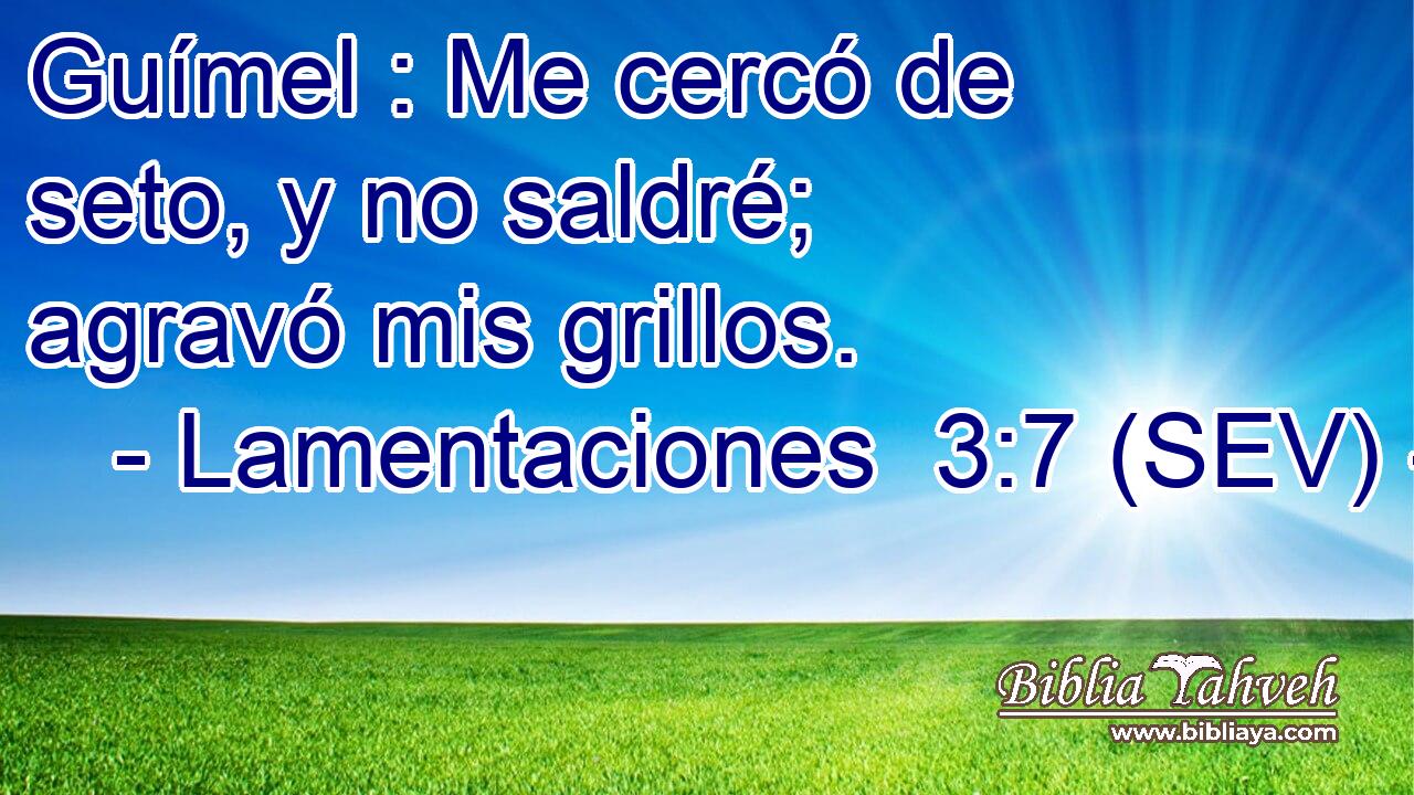 Guímel : Me cercó de seto, y no saldré; agravó mis grillos.