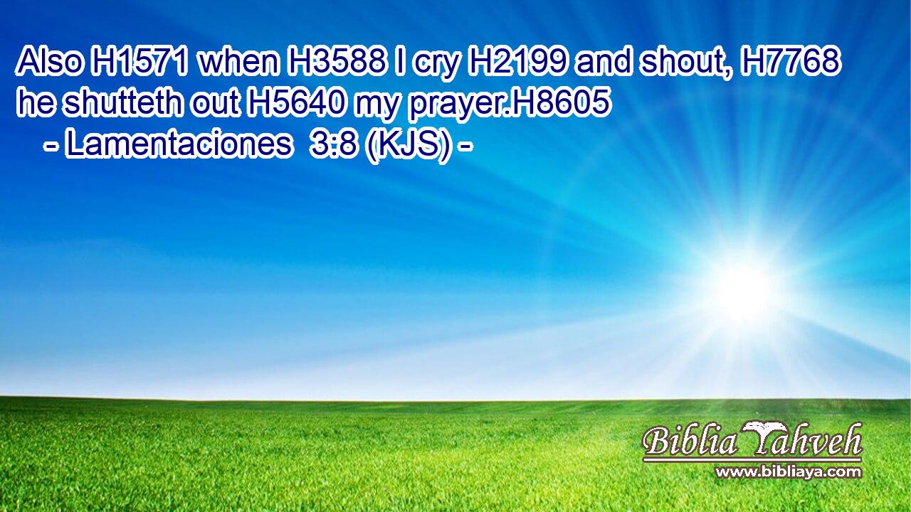 Also H1571 when H3588 I cry H2199 and shout, H7768 he shutteth out H5640 my prayer.H8605