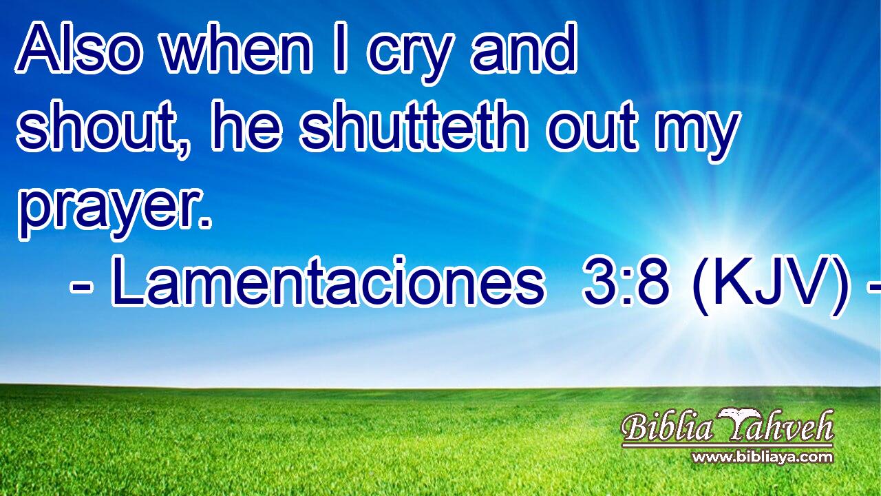 Also when I cry and shout, he shutteth out my prayer.