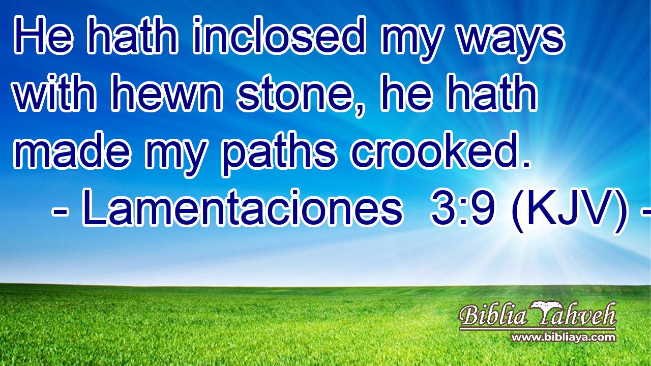 He hath inclosed my ways with hewn stone, he hath made my paths crooked.