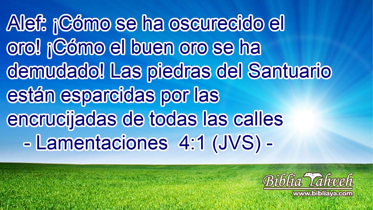 Alef: ¡Cómo se ha oscurecido el oro! ¡Cómo el buen oro se ha demudado! Las piedras del Santuario están esparcidas por las encrucijadas de todas las calles
