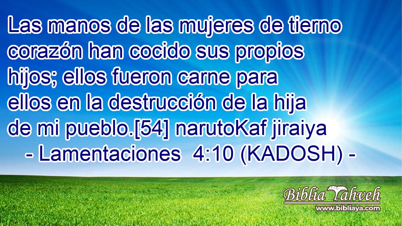  Las manos de las mujeres de tierno corazón han cocido sus propios hijos; ellos fueron carne para ellos en la destrucción de la hija de mi pueblo.[54] narutoKaf jiraiya 