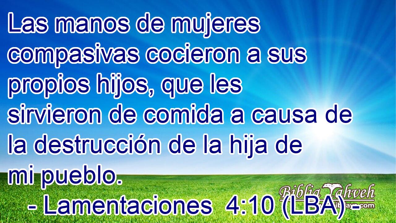 Las manos de mujeres compasivas cocieron a sus propios hijos, que les sirvieron de comida a causa de la destrucción de la hija de mi pueblo.
