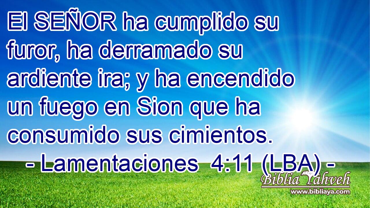 El SEÑOR ha cumplido su furor, ha derramado su ardiente ira; y ha encendido un fuego en Sion que ha consumido sus cimientos.