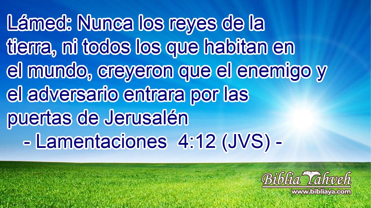Lámed: Nunca los reyes de la tierra, ni todos los que habitan en el mundo, creyeron que el enemigo y el adversario entrara por las puertas de Jerusalén