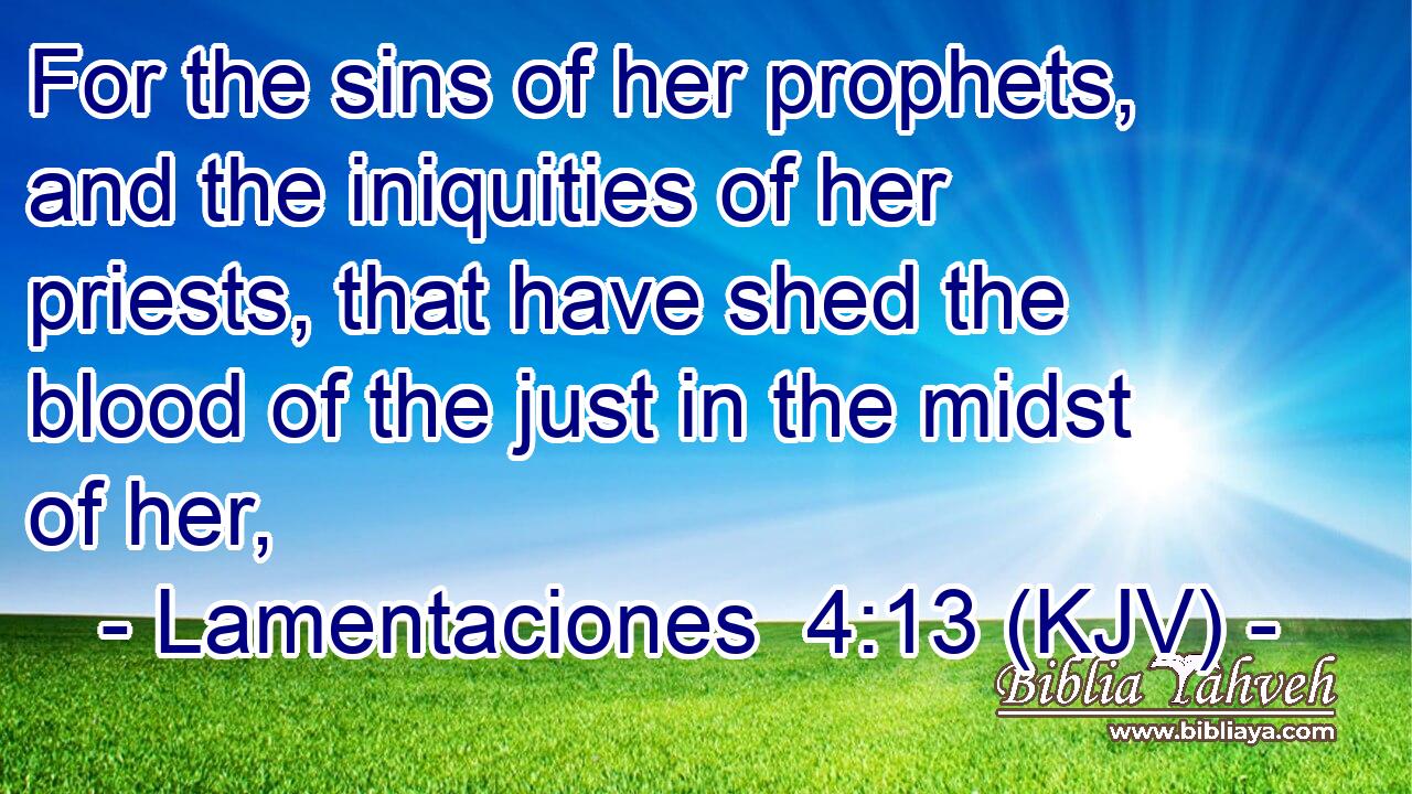 For the sins of her prophets, and the iniquities of her priests, that have shed the blood of the just in the midst of her,
