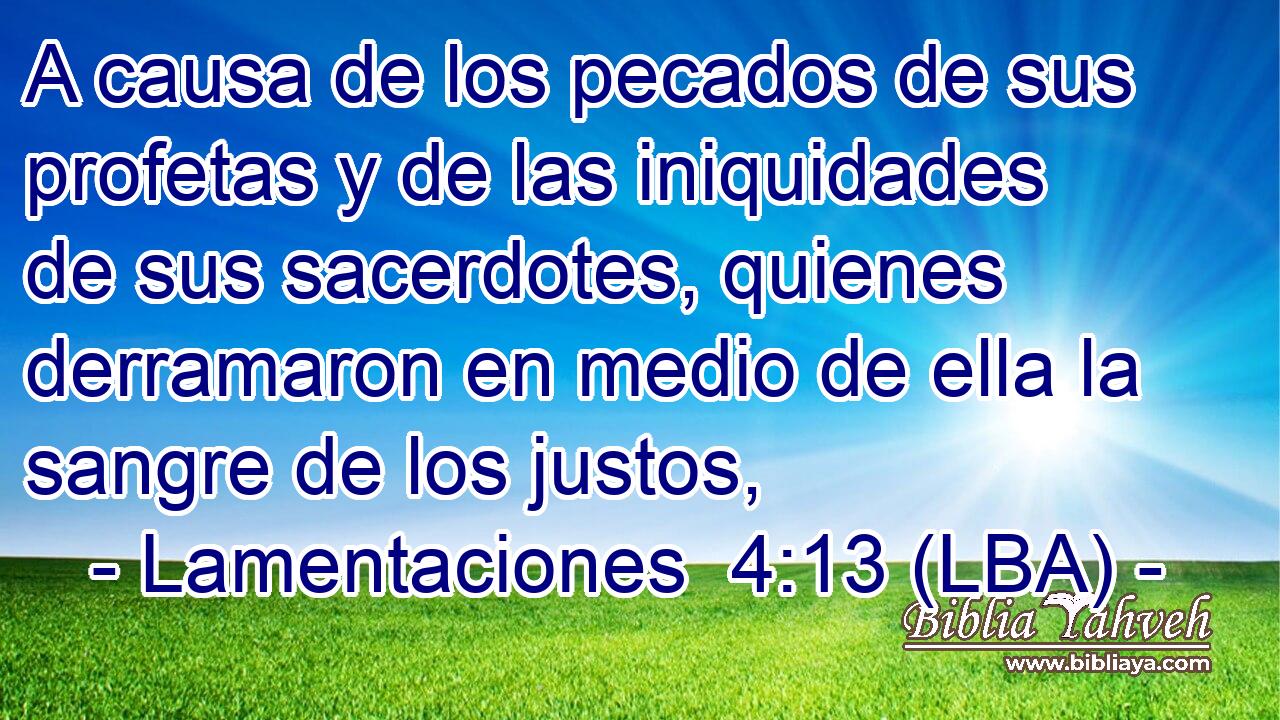 A causa de los pecados de sus profetas y de las iniquidades de sus sacerdotes, quienes derramaron en medio de ella la sangre de los justos,