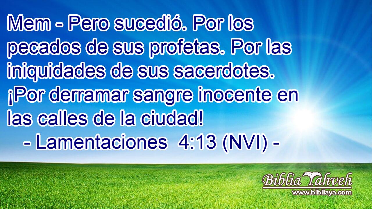  Mem - Pero sucedió. Por los pecados de sus profetas. Por las iniquidades de sus sacerdotes. ¡Por derramar sangre inocente en las calles de la ciudad! 