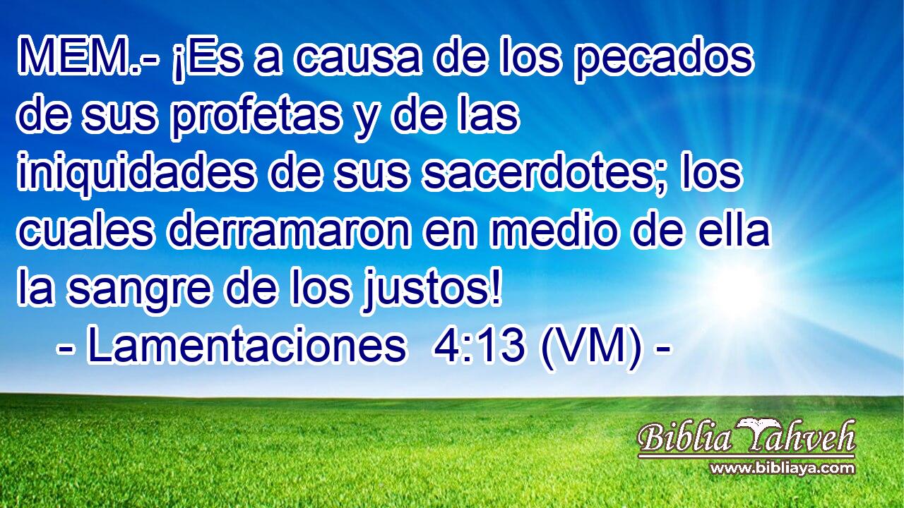  MEM.- ¡Es a causa de los pecados de sus profetas y de las iniquidades de sus sacerdotes; los cuales derramaron en medio de ella la sangre de los justos! 