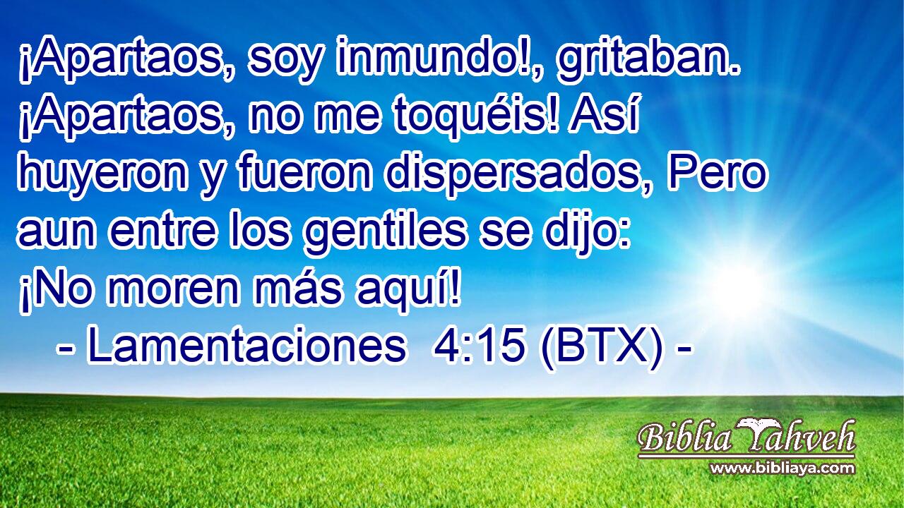 ¡Apartaos, soy inmundo!, gritaban. ¡Apartaos, no me toquéis! Así huyeron y fueron dispersados, Pero aun entre los gentiles se dijo: ¡No moren más aquí!