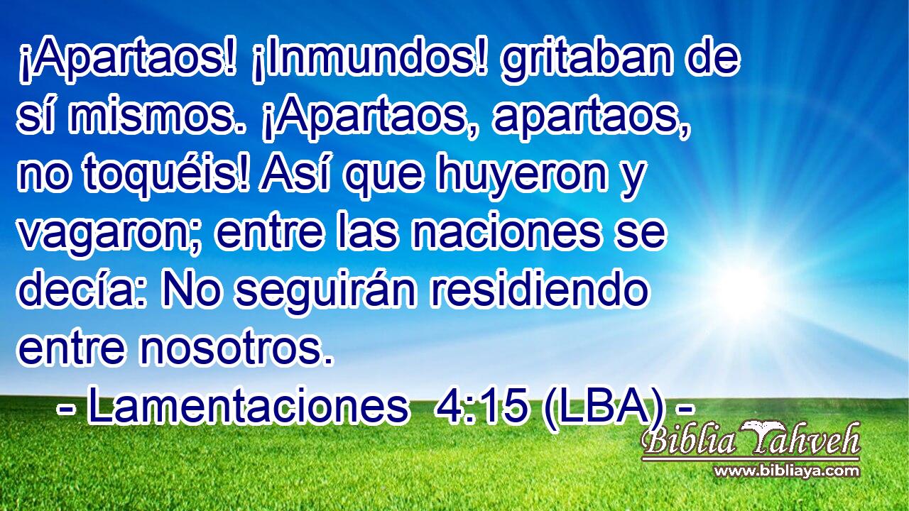 ¡Apartaos! ¡Inmundos! gritaban de sí mismos. ¡Apartaos, apartaos, no toquéis! Así que huyeron y vagaron; entre las naciones se decía: No seguirán residiendo entre nosotros.