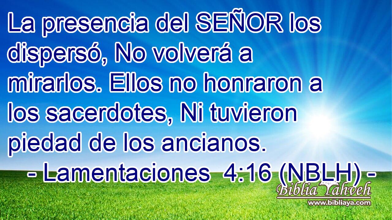  La presencia del SEÑOR los dispersó, No volverá a mirarlos. Ellos no honraron a los sacerdotes, Ni tuvieron piedad de los ancianos. 