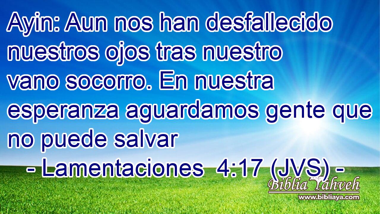 Ayin: Aun nos han desfallecido nuestros ojos tras nuestro vano socorro. En nuestra esperanza aguardamos gente que no puede salvar