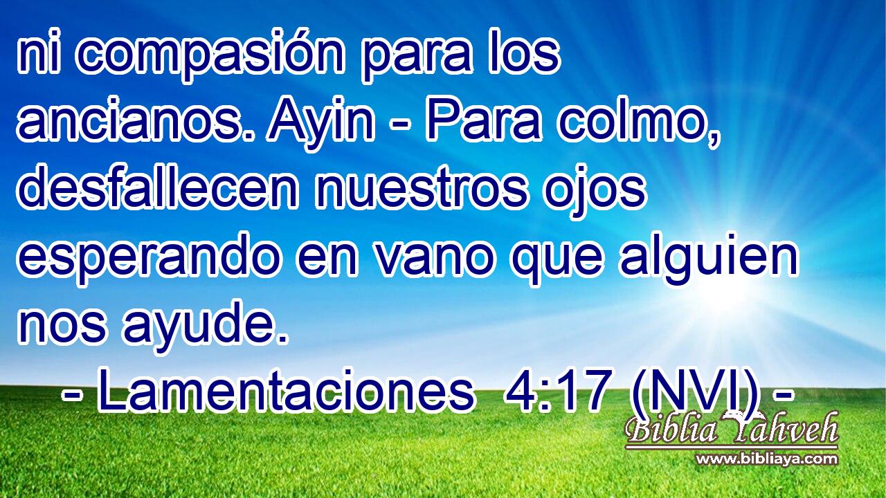  ni compasión para los ancianos. Ayin - Para colmo, desfallecen nuestros ojos esperando en vano que alguien nos ayude. 
