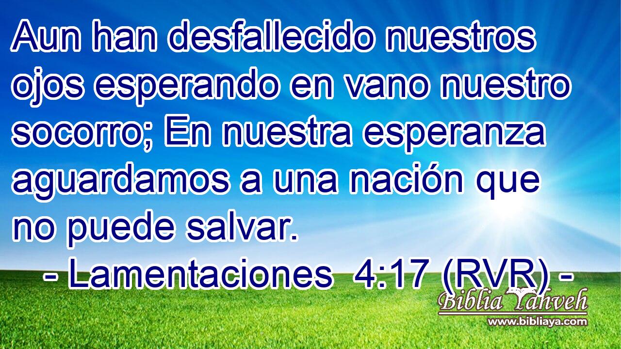Aun han desfallecido nuestros ojos esperando en vano nuestro socorro; En nuestra esperanza aguardamos a una nación que no puede salvar.