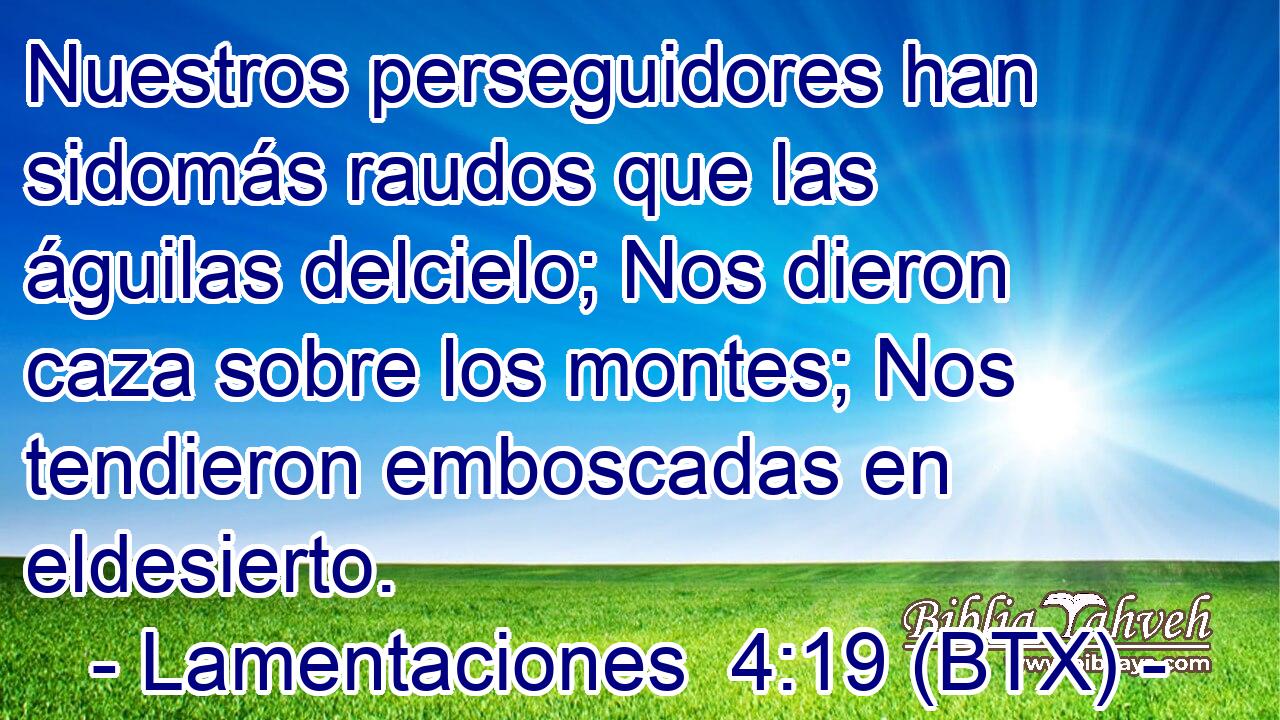 Nuestros perseguidores han sidomás raudos que las águilas delcielo; Nos dieron caza sobre los montes; Nos tendieron emboscadas en eldesierto.