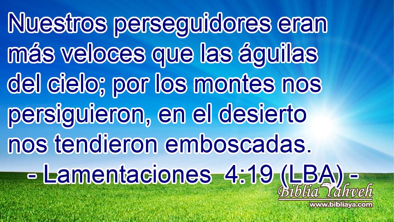 Nuestros perseguidores eran más veloces que las águilas del cielo; por los montes nos persiguieron, en el desierto nos tendieron emboscadas.